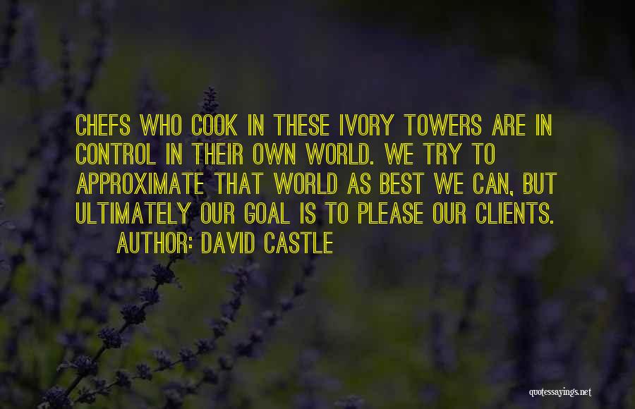 David Castle Quotes: Chefs Who Cook In These Ivory Towers Are In Control In Their Own World. We Try To Approximate That World