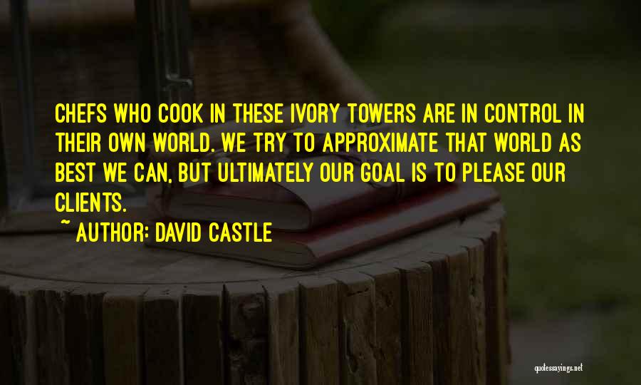 David Castle Quotes: Chefs Who Cook In These Ivory Towers Are In Control In Their Own World. We Try To Approximate That World