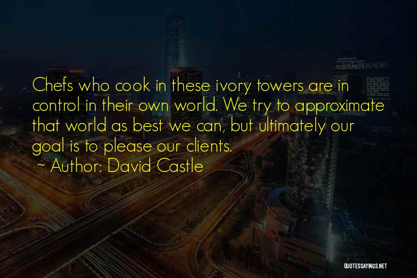 David Castle Quotes: Chefs Who Cook In These Ivory Towers Are In Control In Their Own World. We Try To Approximate That World