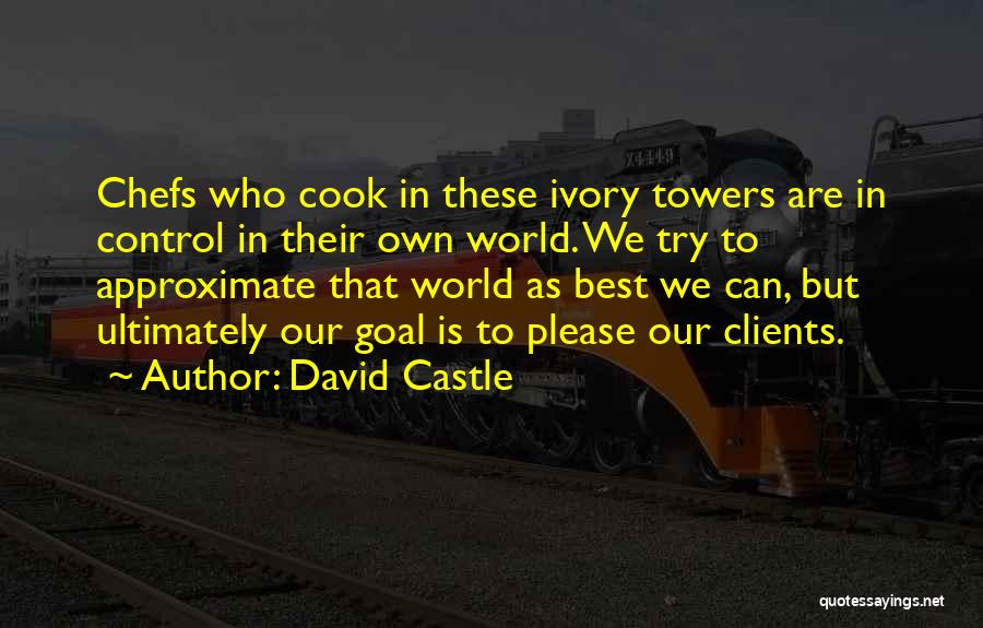 David Castle Quotes: Chefs Who Cook In These Ivory Towers Are In Control In Their Own World. We Try To Approximate That World