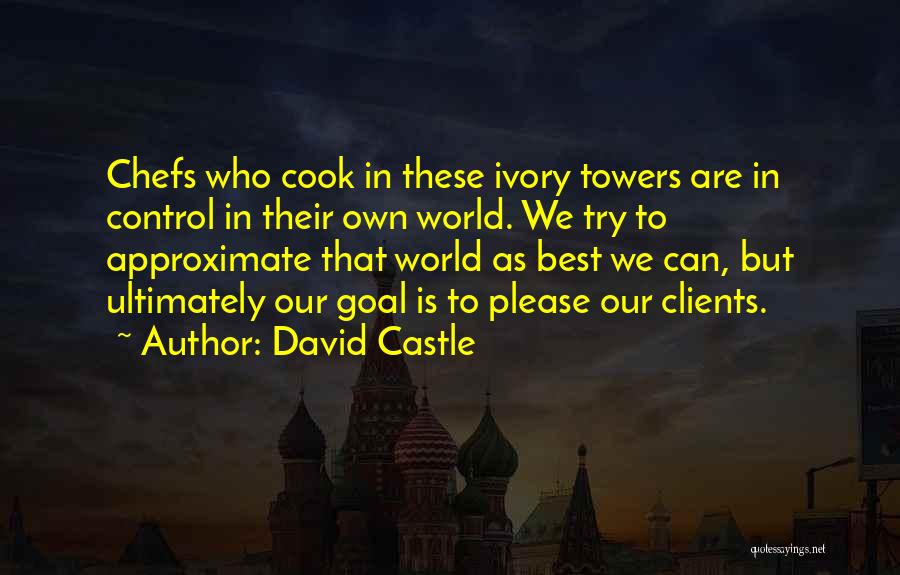 David Castle Quotes: Chefs Who Cook In These Ivory Towers Are In Control In Their Own World. We Try To Approximate That World