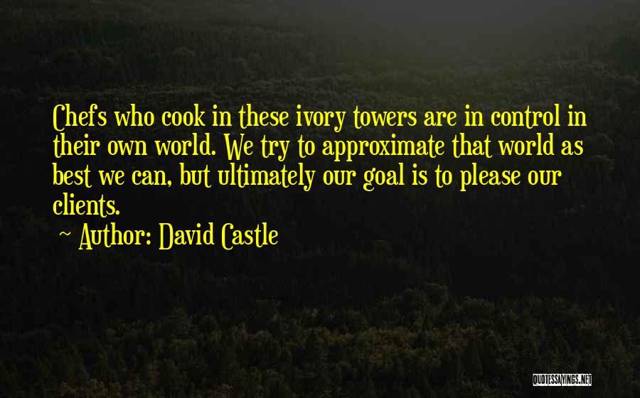 David Castle Quotes: Chefs Who Cook In These Ivory Towers Are In Control In Their Own World. We Try To Approximate That World