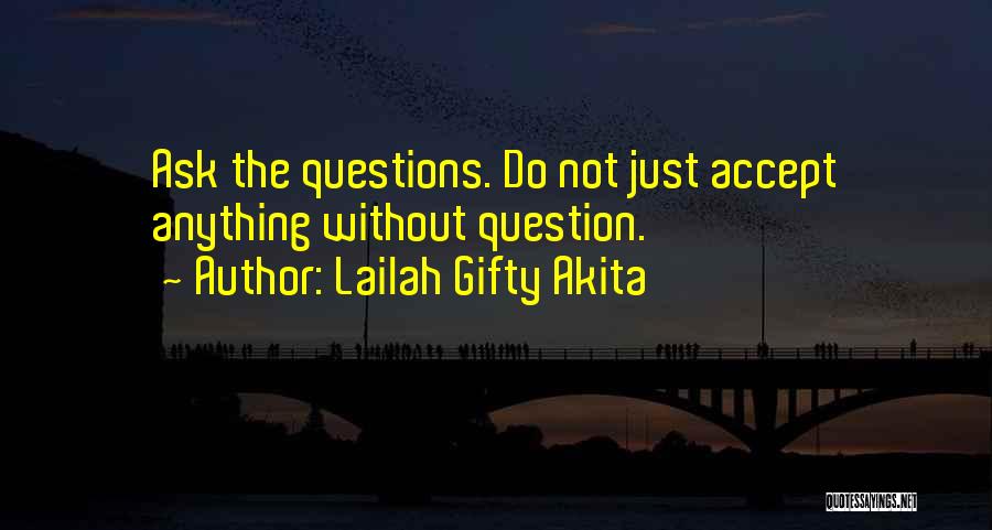 Lailah Gifty Akita Quotes: Ask The Questions. Do Not Just Accept Anything Without Question.