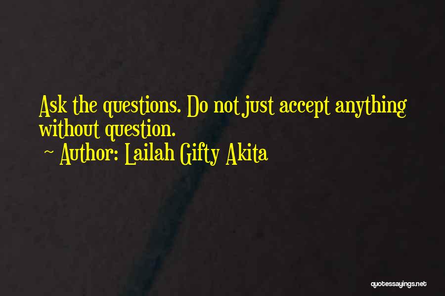 Lailah Gifty Akita Quotes: Ask The Questions. Do Not Just Accept Anything Without Question.