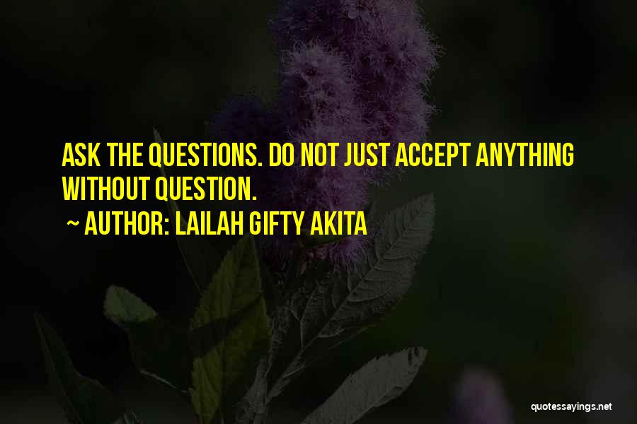 Lailah Gifty Akita Quotes: Ask The Questions. Do Not Just Accept Anything Without Question.