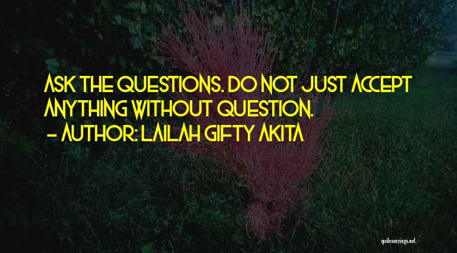 Lailah Gifty Akita Quotes: Ask The Questions. Do Not Just Accept Anything Without Question.