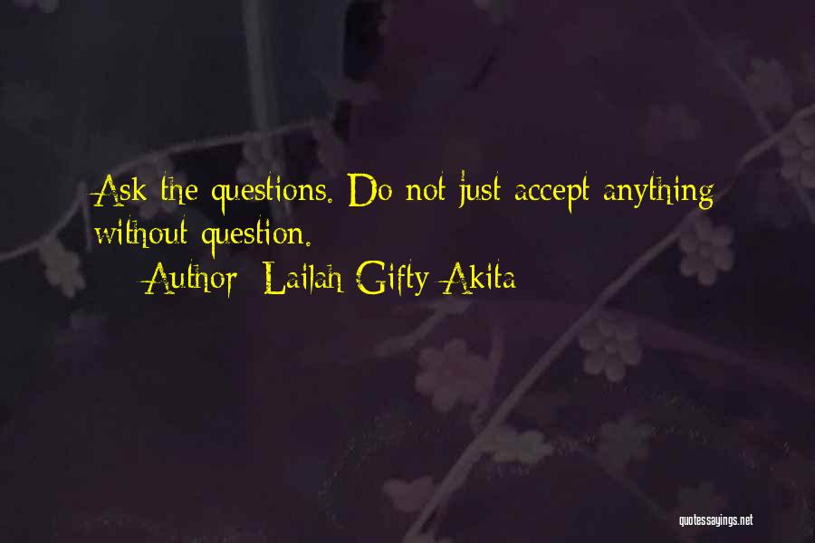 Lailah Gifty Akita Quotes: Ask The Questions. Do Not Just Accept Anything Without Question.