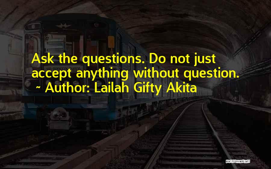 Lailah Gifty Akita Quotes: Ask The Questions. Do Not Just Accept Anything Without Question.