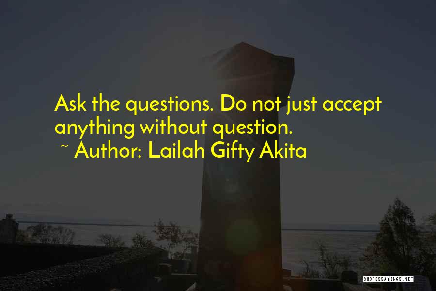 Lailah Gifty Akita Quotes: Ask The Questions. Do Not Just Accept Anything Without Question.