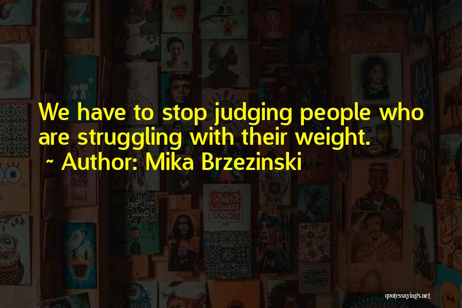 Mika Brzezinski Quotes: We Have To Stop Judging People Who Are Struggling With Their Weight.