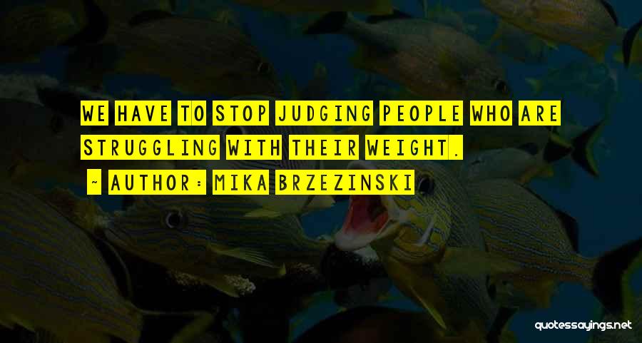 Mika Brzezinski Quotes: We Have To Stop Judging People Who Are Struggling With Their Weight.