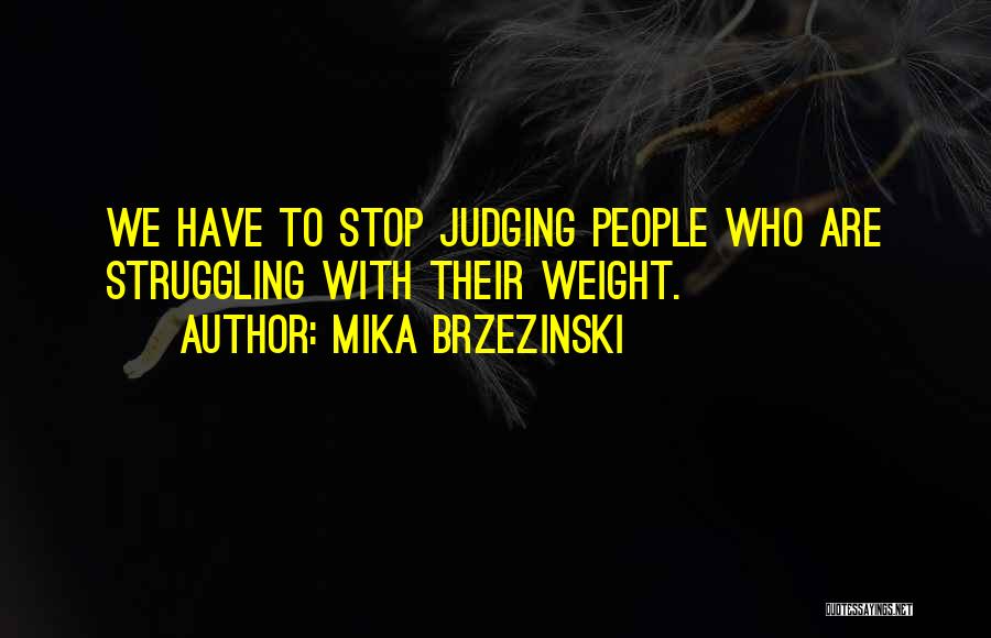 Mika Brzezinski Quotes: We Have To Stop Judging People Who Are Struggling With Their Weight.