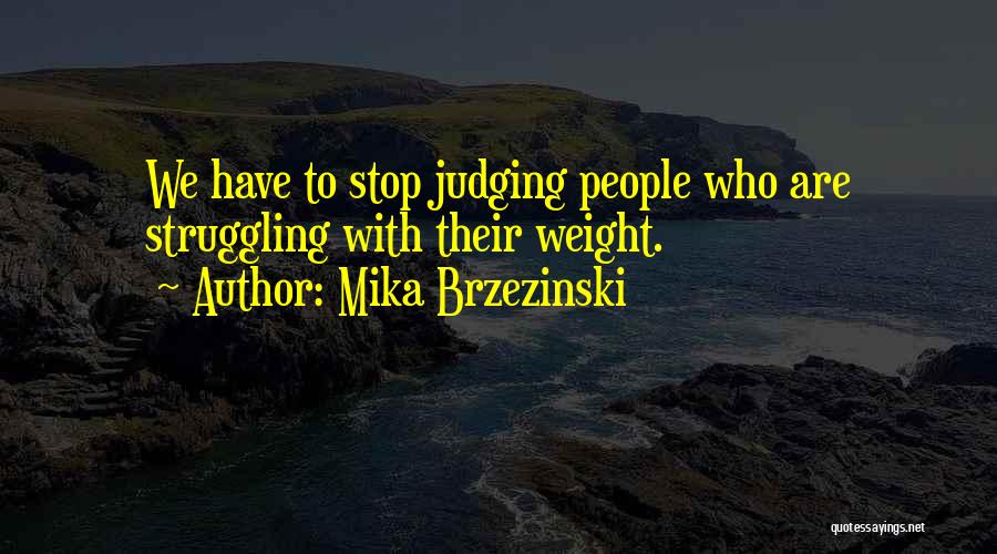 Mika Brzezinski Quotes: We Have To Stop Judging People Who Are Struggling With Their Weight.