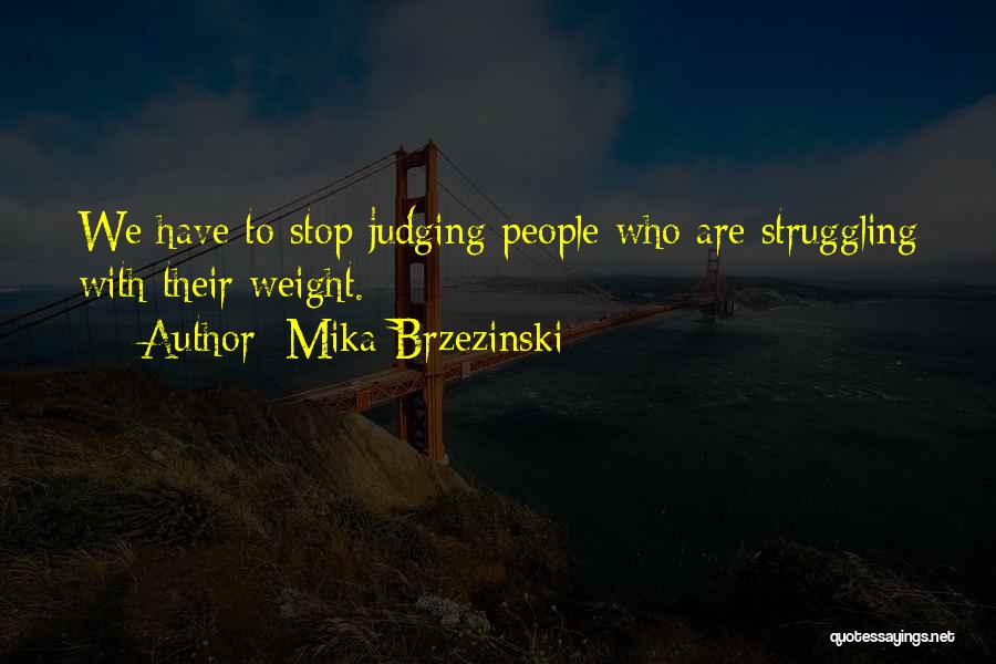 Mika Brzezinski Quotes: We Have To Stop Judging People Who Are Struggling With Their Weight.