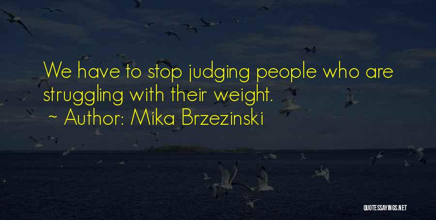 Mika Brzezinski Quotes: We Have To Stop Judging People Who Are Struggling With Their Weight.
