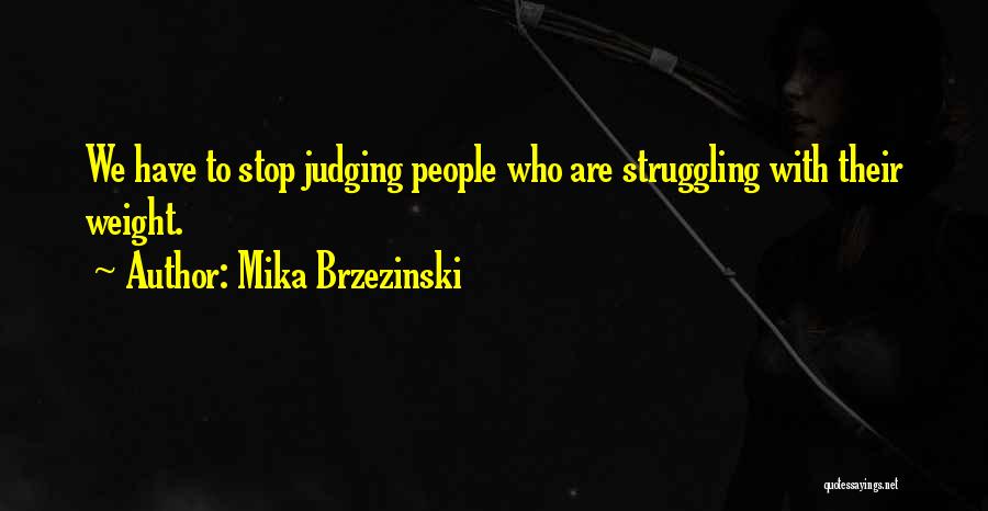 Mika Brzezinski Quotes: We Have To Stop Judging People Who Are Struggling With Their Weight.