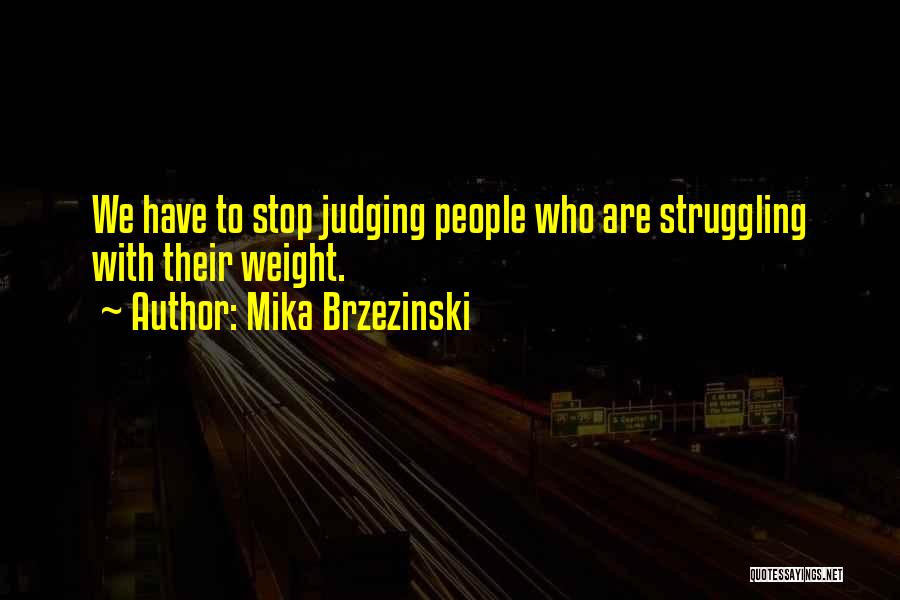 Mika Brzezinski Quotes: We Have To Stop Judging People Who Are Struggling With Their Weight.