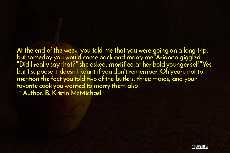 B. Kristin McMichael Quotes: At The End Of The Week, You Told Me That You Were Going On A Long Trip, But Someday You