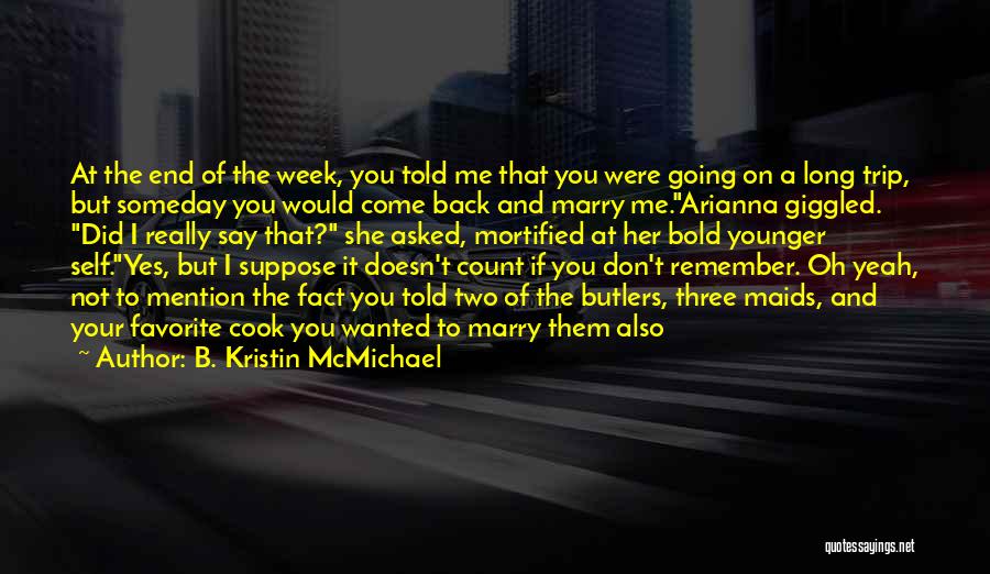 B. Kristin McMichael Quotes: At The End Of The Week, You Told Me That You Were Going On A Long Trip, But Someday You