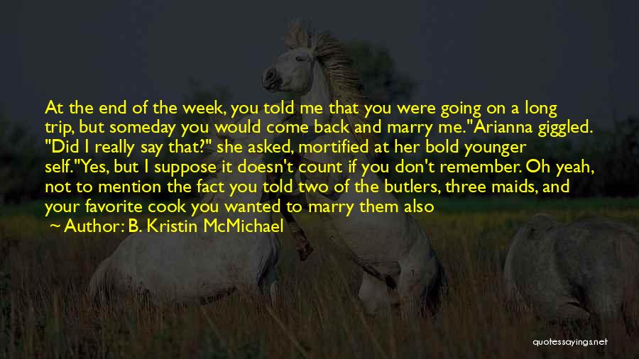 B. Kristin McMichael Quotes: At The End Of The Week, You Told Me That You Were Going On A Long Trip, But Someday You