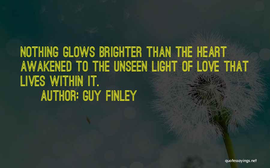 Guy Finley Quotes: Nothing Glows Brighter Than The Heart Awakened To The Unseen Light Of Love That Lives Within It.