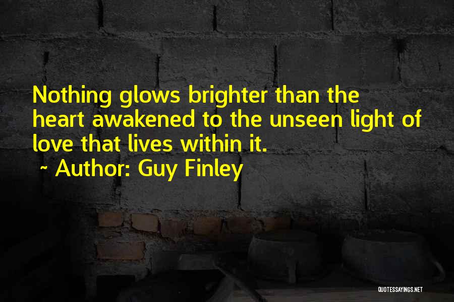 Guy Finley Quotes: Nothing Glows Brighter Than The Heart Awakened To The Unseen Light Of Love That Lives Within It.