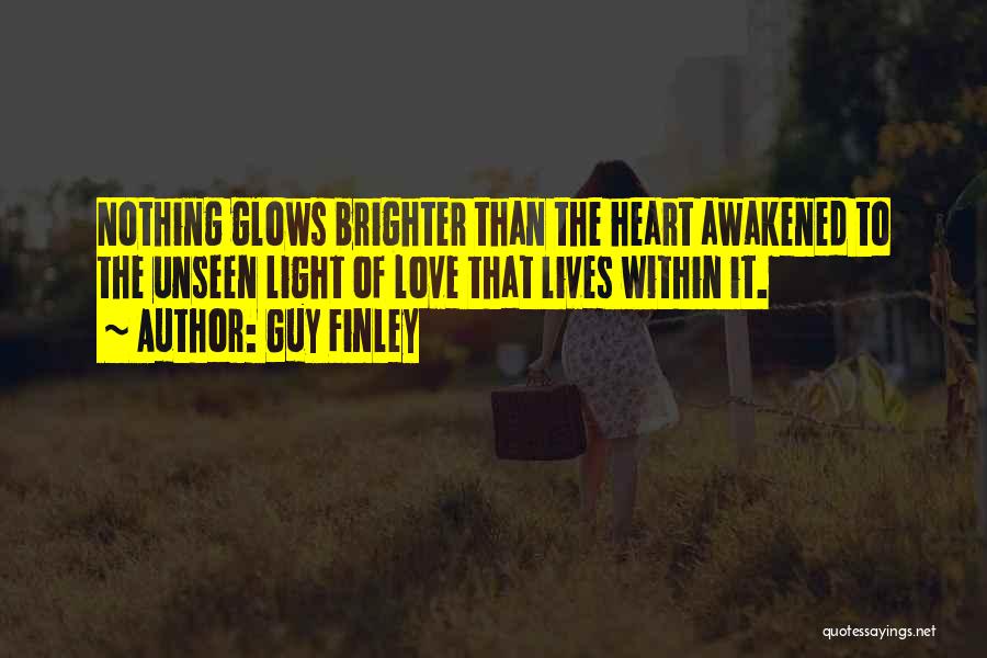 Guy Finley Quotes: Nothing Glows Brighter Than The Heart Awakened To The Unseen Light Of Love That Lives Within It.