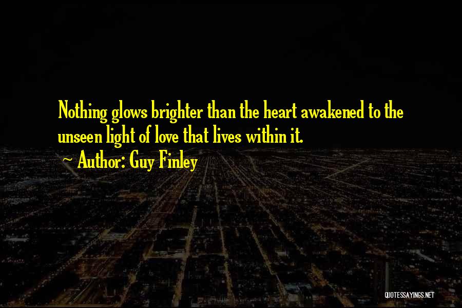 Guy Finley Quotes: Nothing Glows Brighter Than The Heart Awakened To The Unseen Light Of Love That Lives Within It.