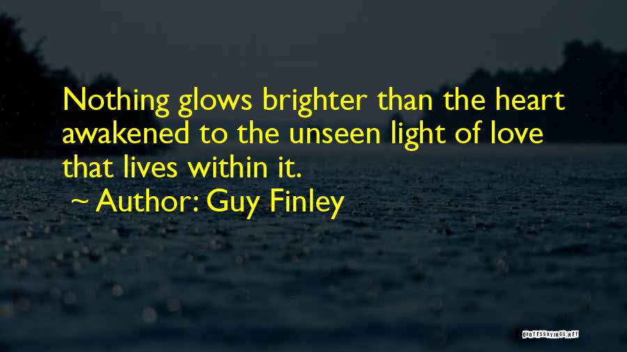 Guy Finley Quotes: Nothing Glows Brighter Than The Heart Awakened To The Unseen Light Of Love That Lives Within It.