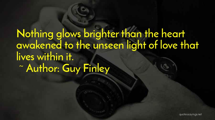 Guy Finley Quotes: Nothing Glows Brighter Than The Heart Awakened To The Unseen Light Of Love That Lives Within It.