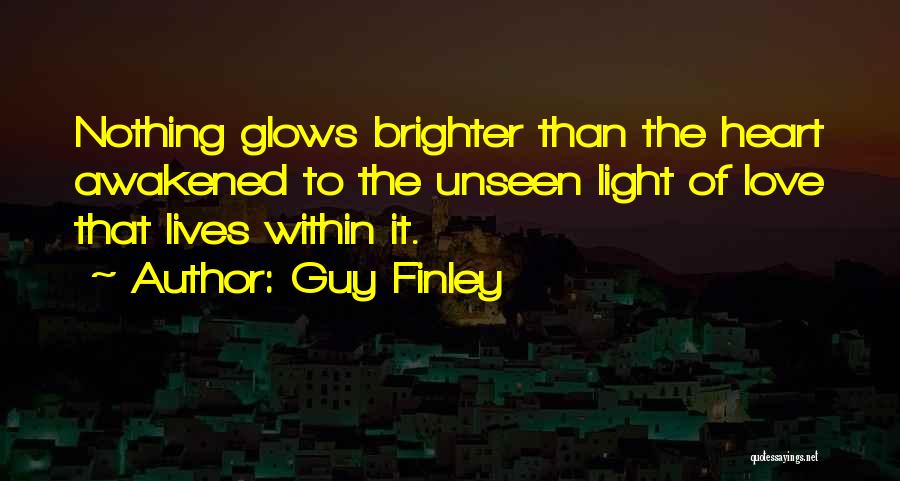 Guy Finley Quotes: Nothing Glows Brighter Than The Heart Awakened To The Unseen Light Of Love That Lives Within It.