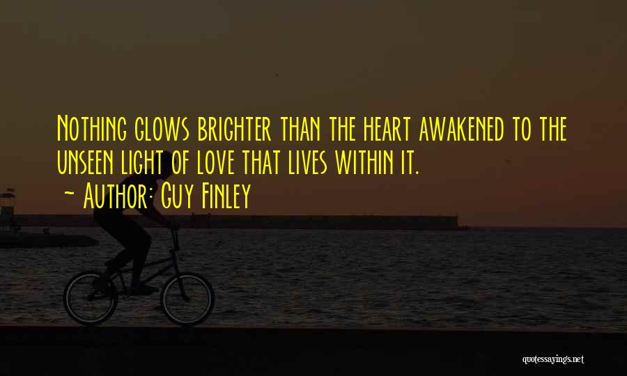Guy Finley Quotes: Nothing Glows Brighter Than The Heart Awakened To The Unseen Light Of Love That Lives Within It.