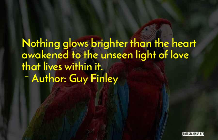 Guy Finley Quotes: Nothing Glows Brighter Than The Heart Awakened To The Unseen Light Of Love That Lives Within It.