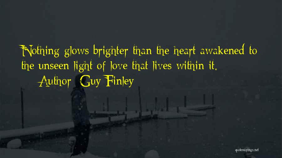 Guy Finley Quotes: Nothing Glows Brighter Than The Heart Awakened To The Unseen Light Of Love That Lives Within It.