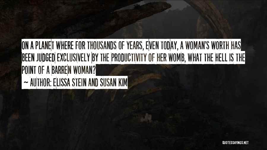 Elissa Stein And Susan Kim Quotes: On A Planet Where For Thousands Of Years, Even Today, A Woman's Worth Has Been Judged Exclusively By The Productivity