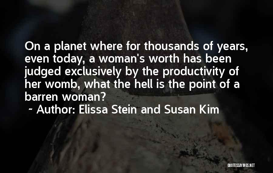 Elissa Stein And Susan Kim Quotes: On A Planet Where For Thousands Of Years, Even Today, A Woman's Worth Has Been Judged Exclusively By The Productivity