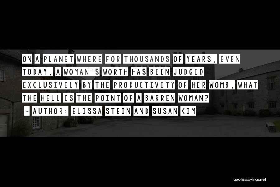 Elissa Stein And Susan Kim Quotes: On A Planet Where For Thousands Of Years, Even Today, A Woman's Worth Has Been Judged Exclusively By The Productivity