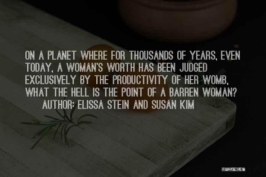 Elissa Stein And Susan Kim Quotes: On A Planet Where For Thousands Of Years, Even Today, A Woman's Worth Has Been Judged Exclusively By The Productivity