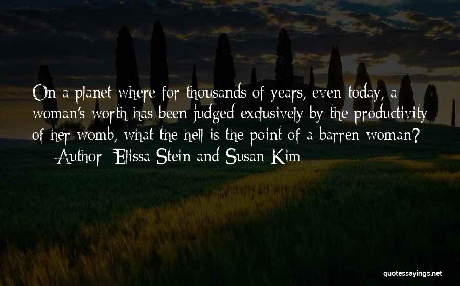 Elissa Stein And Susan Kim Quotes: On A Planet Where For Thousands Of Years, Even Today, A Woman's Worth Has Been Judged Exclusively By The Productivity