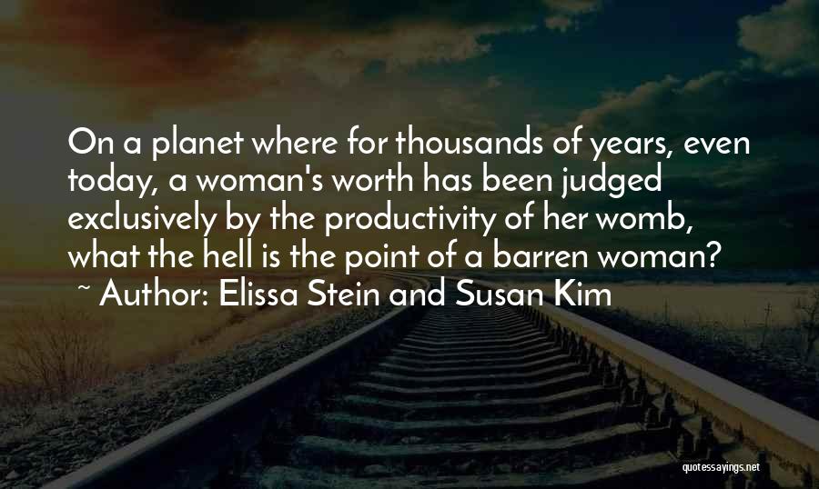 Elissa Stein And Susan Kim Quotes: On A Planet Where For Thousands Of Years, Even Today, A Woman's Worth Has Been Judged Exclusively By The Productivity