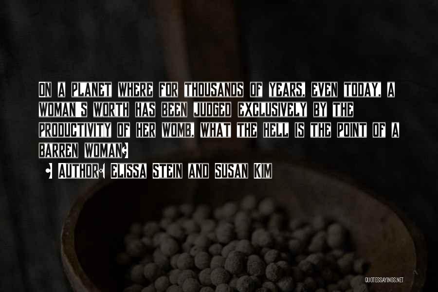 Elissa Stein And Susan Kim Quotes: On A Planet Where For Thousands Of Years, Even Today, A Woman's Worth Has Been Judged Exclusively By The Productivity