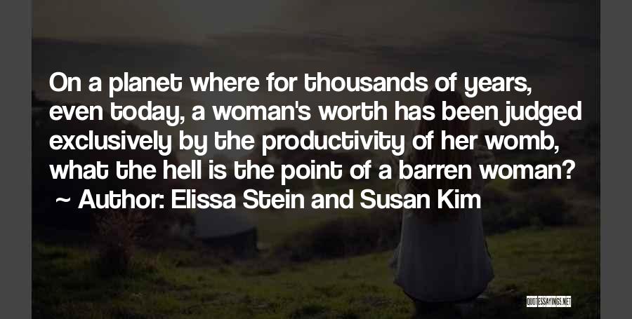 Elissa Stein And Susan Kim Quotes: On A Planet Where For Thousands Of Years, Even Today, A Woman's Worth Has Been Judged Exclusively By The Productivity