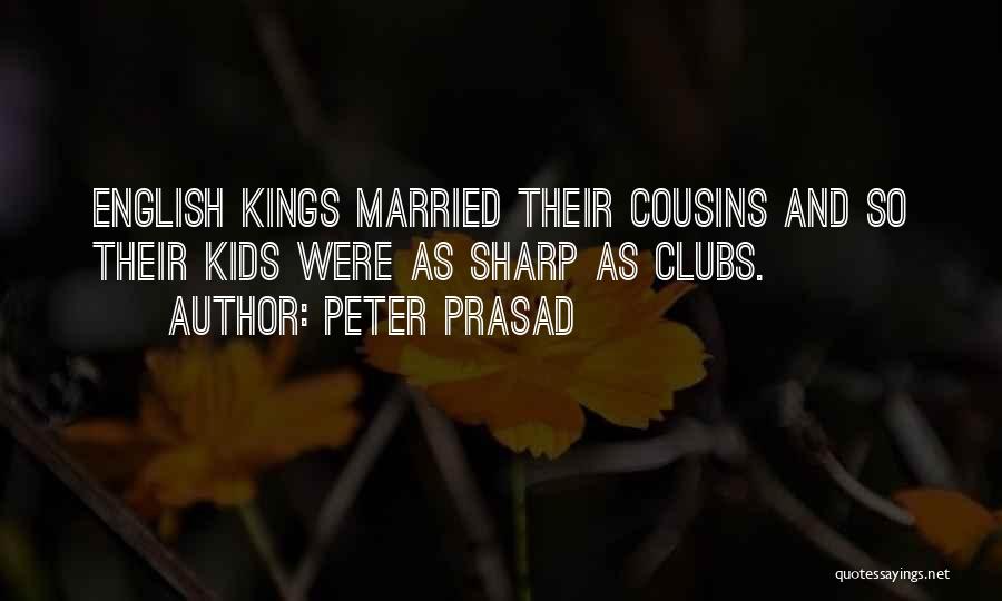 Peter Prasad Quotes: English Kings Married Their Cousins And So Their Kids Were As Sharp As Clubs.
