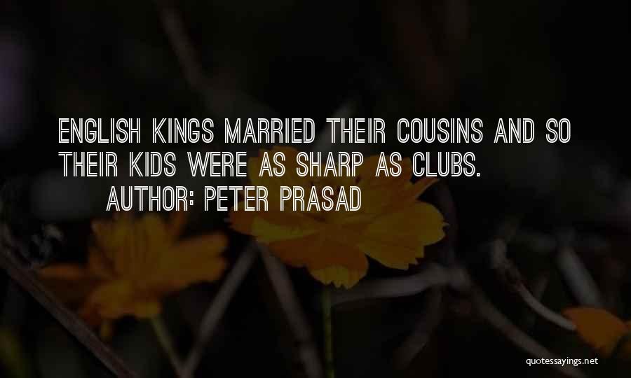 Peter Prasad Quotes: English Kings Married Their Cousins And So Their Kids Were As Sharp As Clubs.