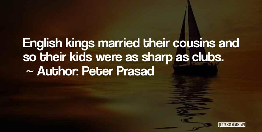 Peter Prasad Quotes: English Kings Married Their Cousins And So Their Kids Were As Sharp As Clubs.