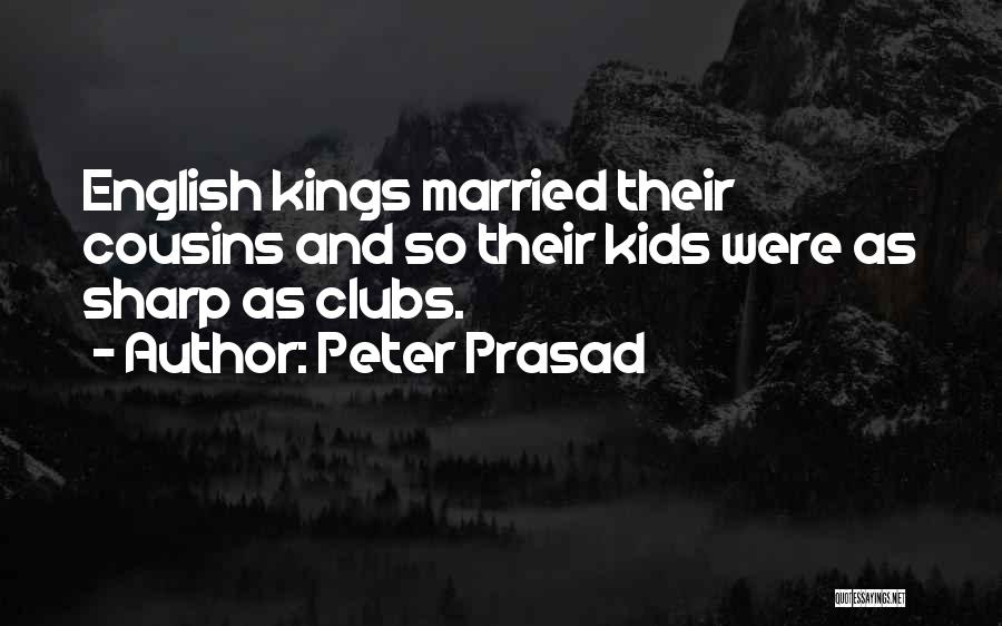 Peter Prasad Quotes: English Kings Married Their Cousins And So Their Kids Were As Sharp As Clubs.