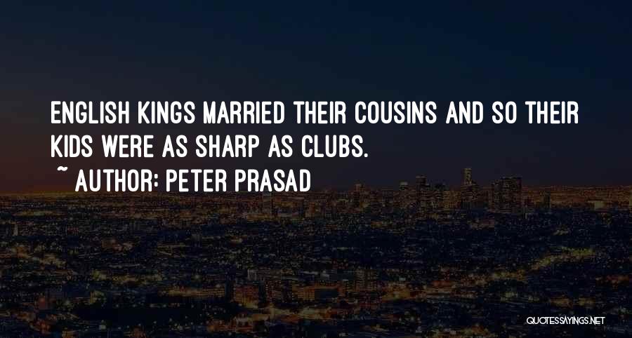 Peter Prasad Quotes: English Kings Married Their Cousins And So Their Kids Were As Sharp As Clubs.