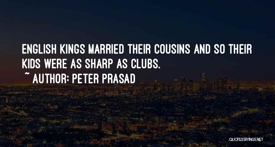 Peter Prasad Quotes: English Kings Married Their Cousins And So Their Kids Were As Sharp As Clubs.