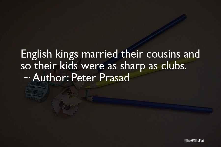 Peter Prasad Quotes: English Kings Married Their Cousins And So Their Kids Were As Sharp As Clubs.