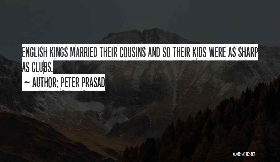 Peter Prasad Quotes: English Kings Married Their Cousins And So Their Kids Were As Sharp As Clubs.